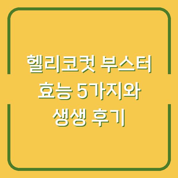헬리코컷 부스터 효능 5가지와 생생 후기