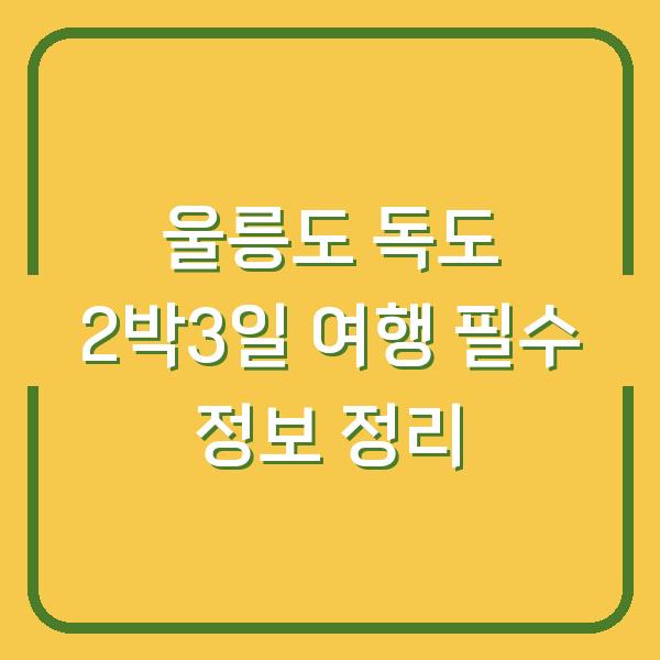 울릉도 독도 2박3일 여행 필수 정보 정리