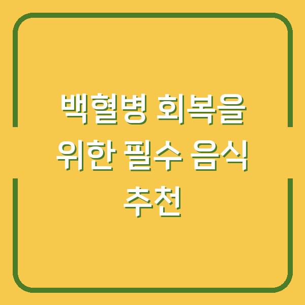 백혈병 회복을 위한 필수 음식 추천