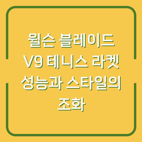 윌슨 블레이드 V9 테니스 라켓 성능과 스타일의 조화