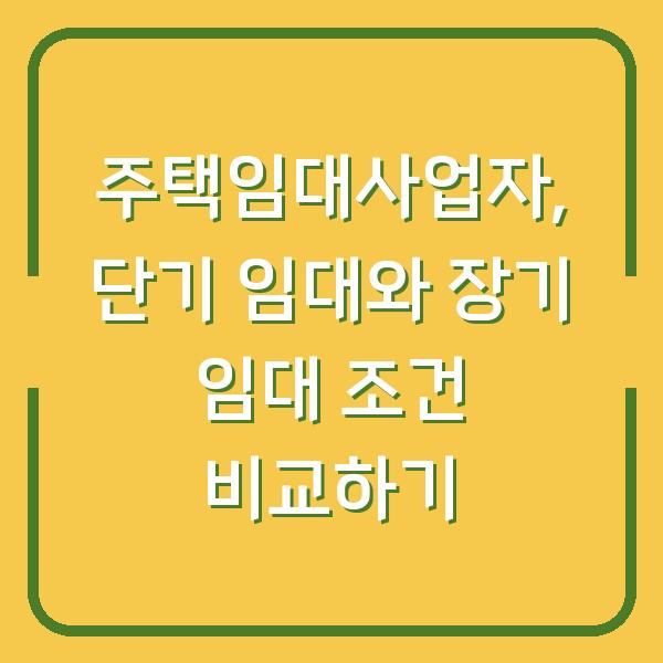 주택임대사업자, 단기 임대와 장기 임대 조건 비교하기