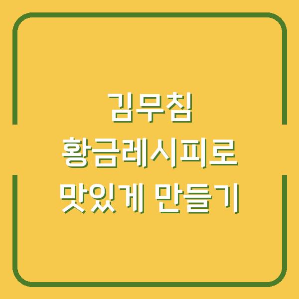 김무침 황금레시피로 맛있게 만들기