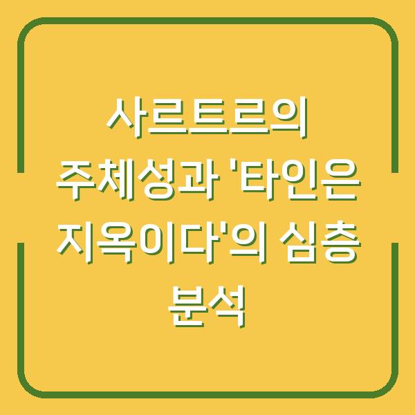 사르트르의 주체성과 ‘타인은 지옥이다’의 심층 분석