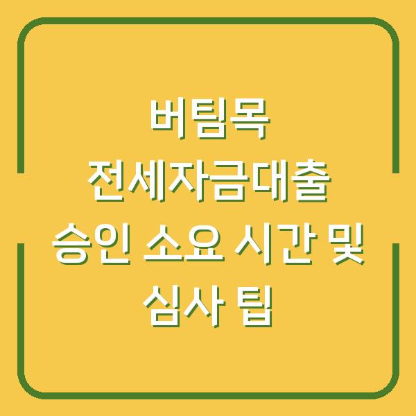 버팀목 전세자금대출 승인 소요 시간 및 심사 팁