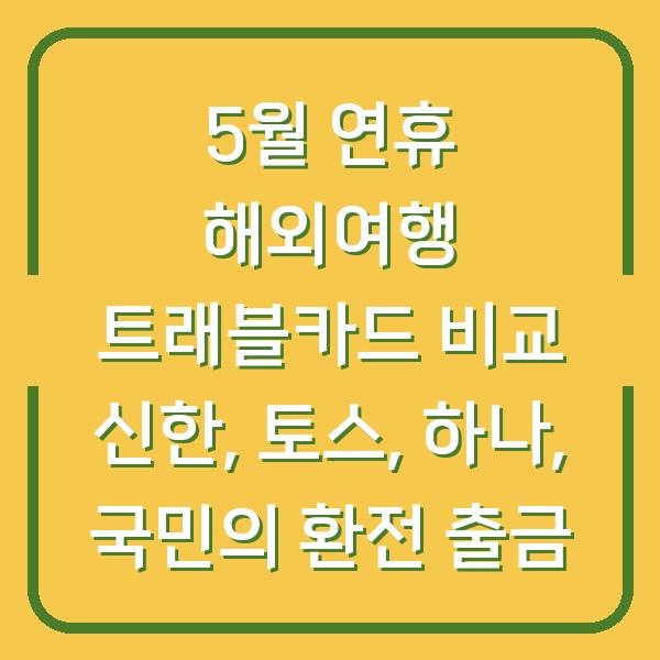 5월 연휴 해외여행 트래블카드 비교 신한, 토스, 하나, 국민의 환전 출금