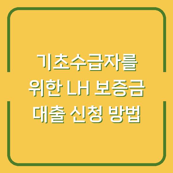 기초수급자를 위한 LH 보증금 대출 신청 방법