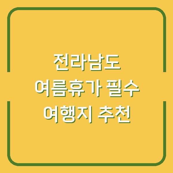 전라남도 여름휴가 필수 여행지 추천