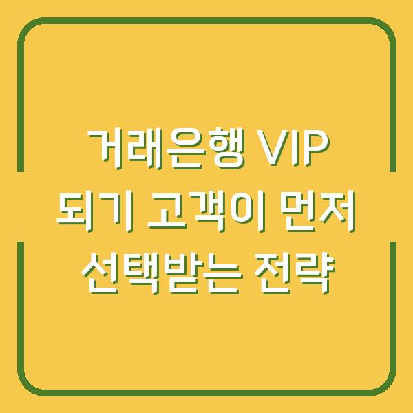 거래은행 VIP 되기 고객이 먼저 선택받는 전략