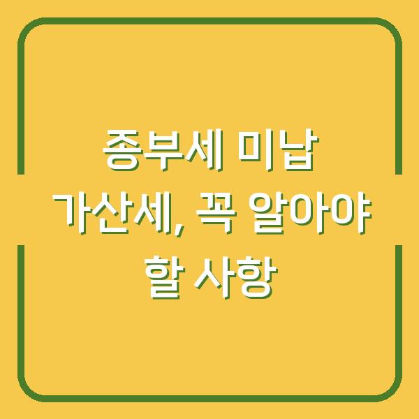 종부세 미납 가산세, 꼭 알아야 할 사항