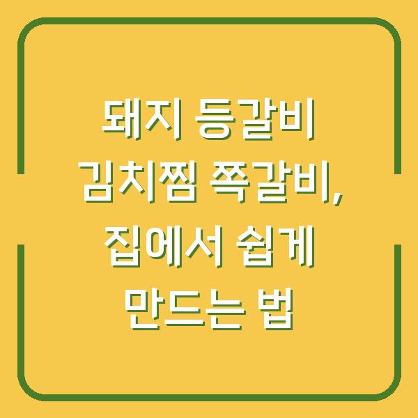 돼지 등갈비 김치찜 쪽갈비, 집에서 쉽게 만드는 법