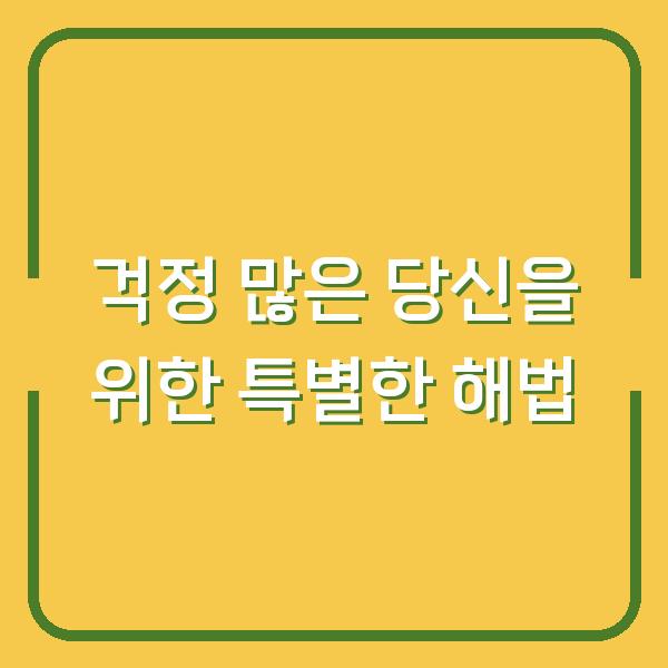 걱정 많은 당신을 위한 특별한 해법