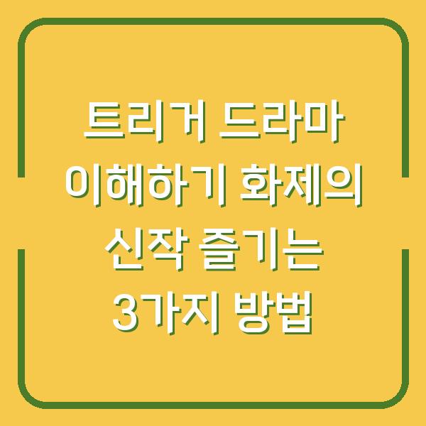 트리거 드라마 이해하기 화제의 신작 즐기는 3가지 방법