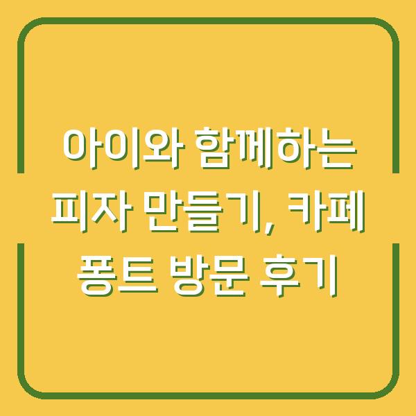 아이와 함께하는 피자 만들기, 카페 퐁트 방문 후기