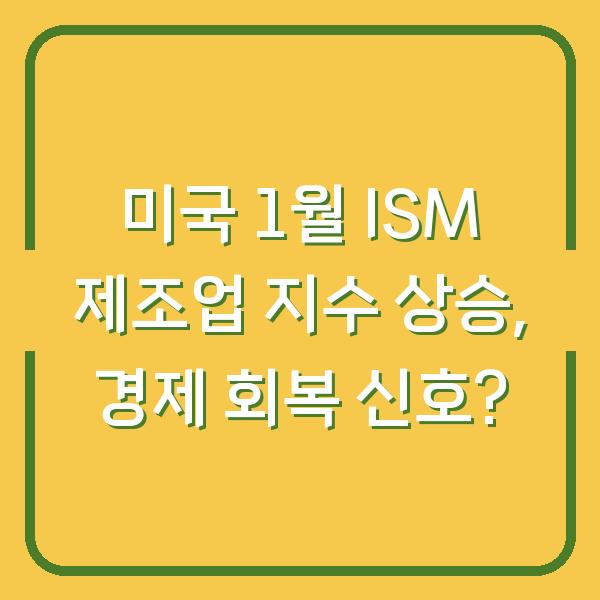 미국 1월 ISM 제조업 지수 상승, 경제 회복 신호?