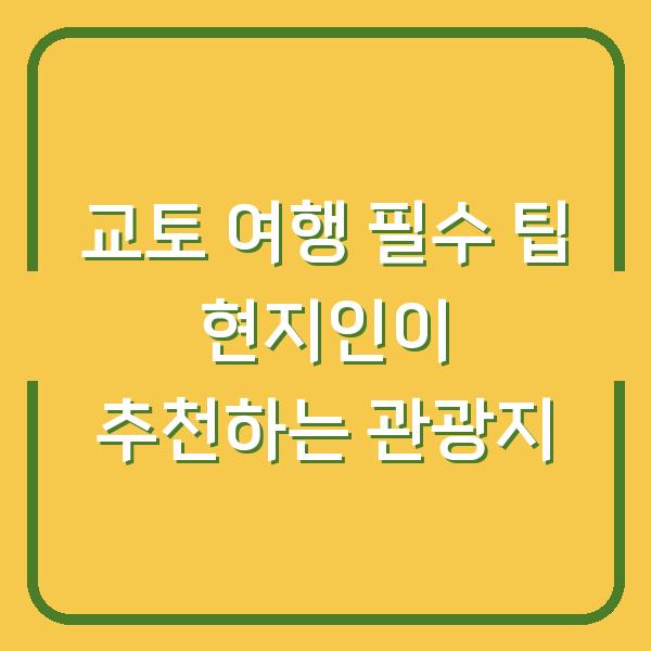 교토 여행 필수 팁 현지인이 추천하는 관광지