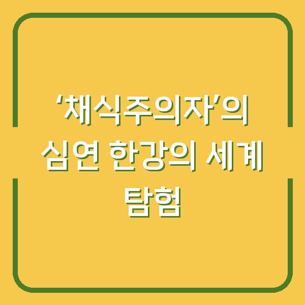 ‘채식주의자’의 심연 한강의 세계 탐험