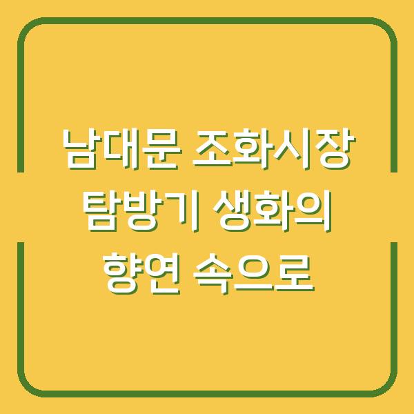 남대문 조화시장 탐방기 생화의 향연 속으로