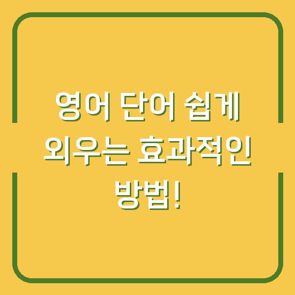 영어 단어 쉽게 외우는 효과적인 방법!