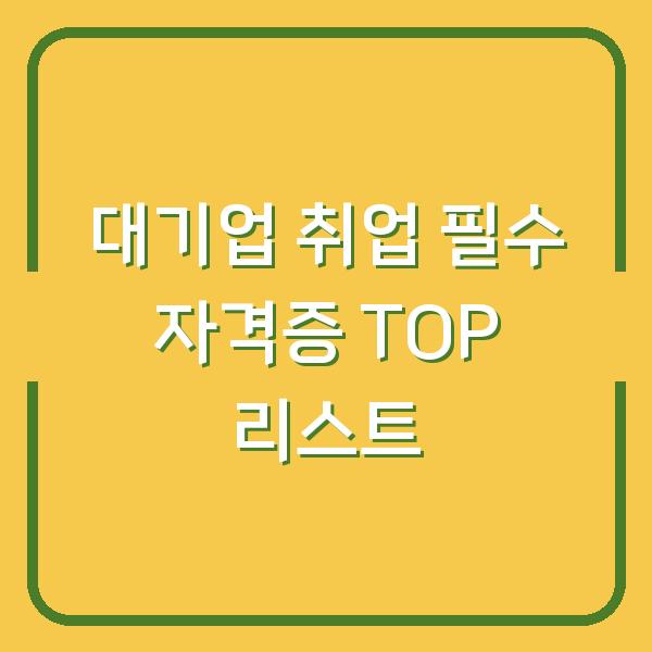 대기업 취업 필수 자격증 TOP 리스트