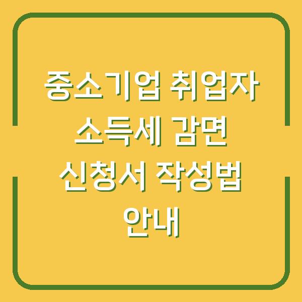 중소기업 취업자 소득세 감면 신청서 작성법 안내