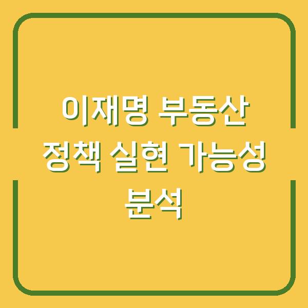 이재명 부동산 정책 실현 가능성 분석