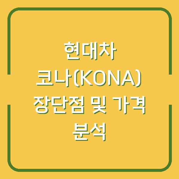 현대차 코나(KONA) 장단점 및 가격 분석