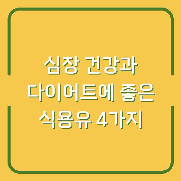 심장 건강과 다이어트에 좋은 식용유 4가지