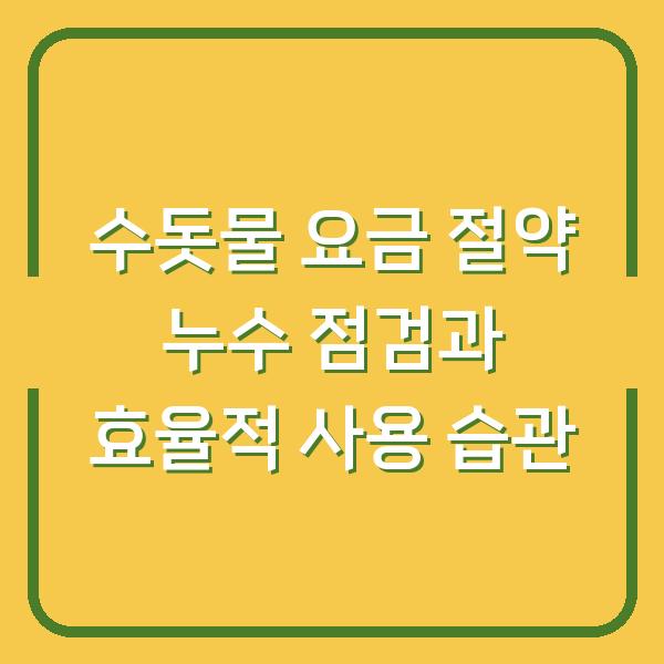 수돗물 요금 절약 누수 점검과 효율적 사용 습관