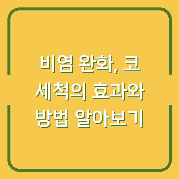 비염 완화, 코 세척의 효과와 방법 알아보기