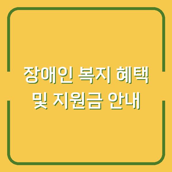 장애인 복지 혜택 및 지원금 안내