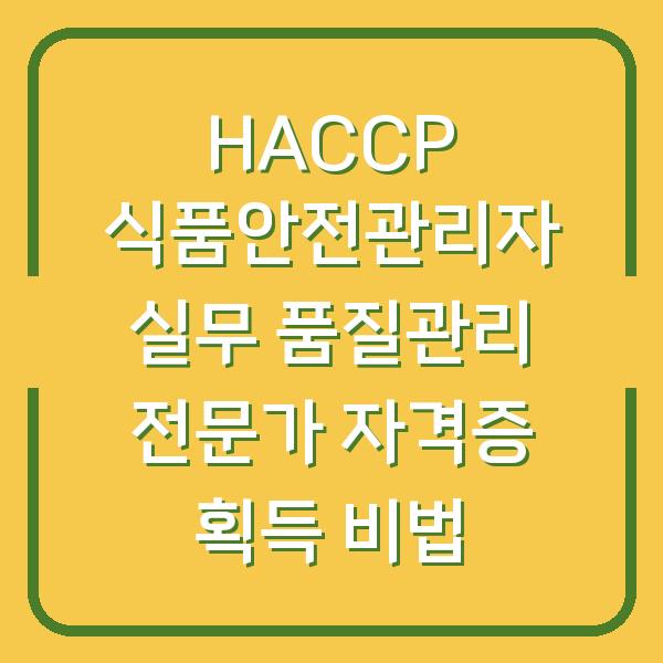 HACCP 식품안전관리자 실무 품질관리 전문가 자격증 획득 비법