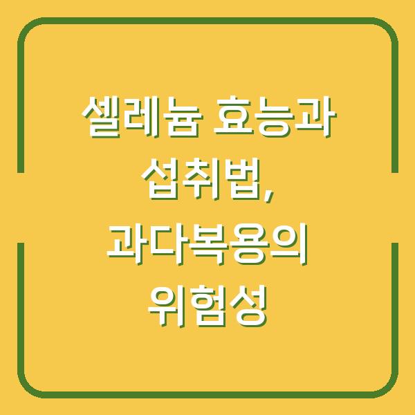 셀레늄 효능과 섭취법, 과다복용의 위험성