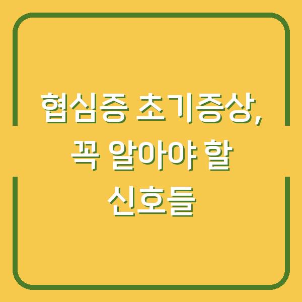 협심증 초기증상, 꼭 알아야 할 신호들
