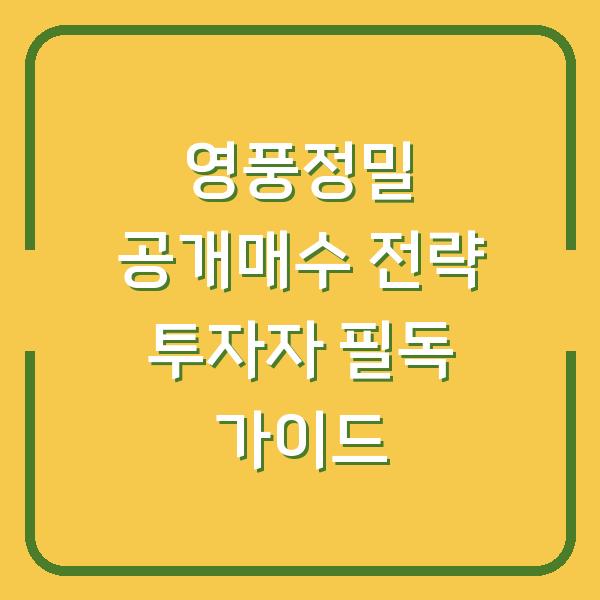 영풍정밀 공개매수 전략 투자자 필독 가이드