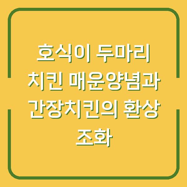 호식이 두마리 치킨 매운양념과 간장치킨의 환상 조화