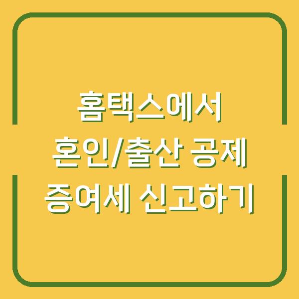 홈택스에서 혼인/출산 공제 증여세 신고하기
