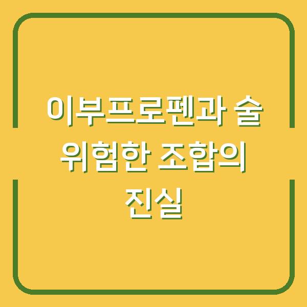 이부프로펜과 술 위험한 조합의 진실
