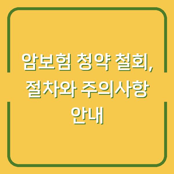 암보험 청약 철회, 절차와 주의사항 안내