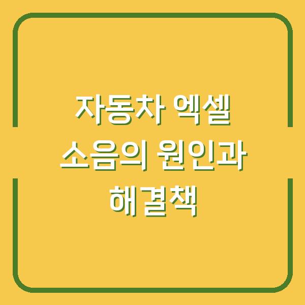 자동차 엑셀 소음의 원인과 해결책