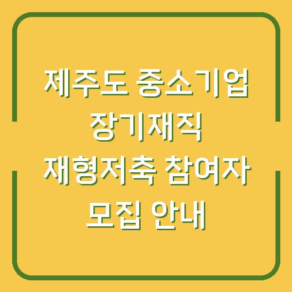 제주도 중소기업 장기재직 재형저축 참여자 모집 안내
