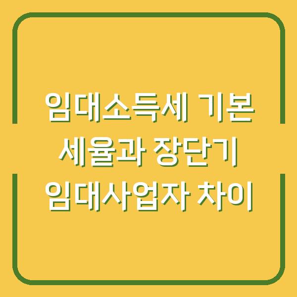 임대소득세 기본 세율과 장단기 임대사업자 차이