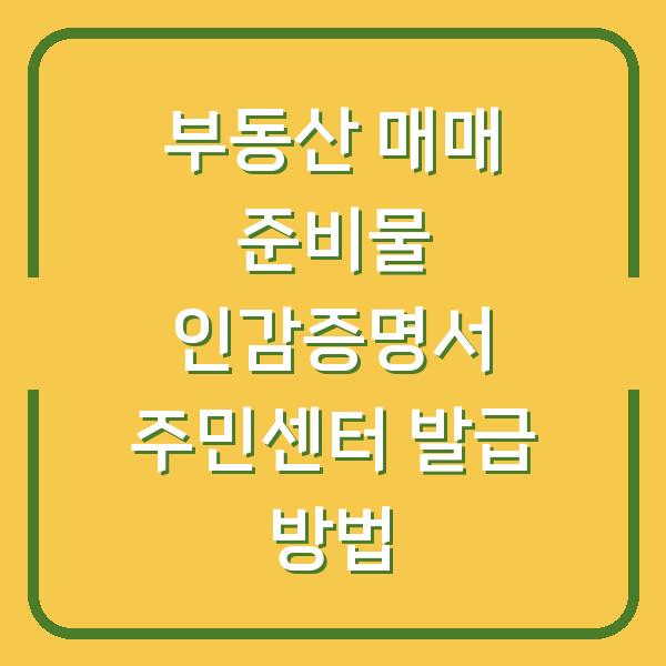 부동산 매매 준비물 인감증명서 주민센터 발급 방법