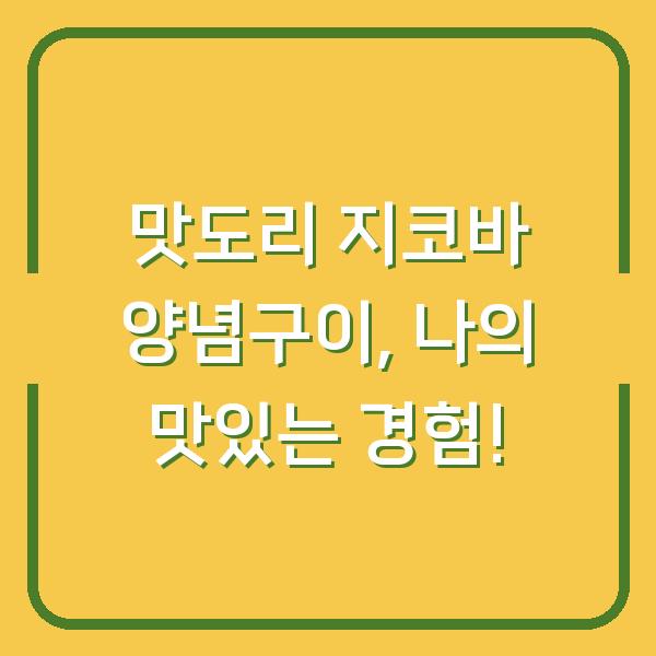 맛도리 지코바 양념구이, 나의 맛있는 경험!