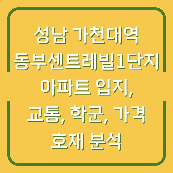 성남 가천대역 동부센트레빌1단지 아파트 입지, 교통, 학군, 가격 호재 분석
