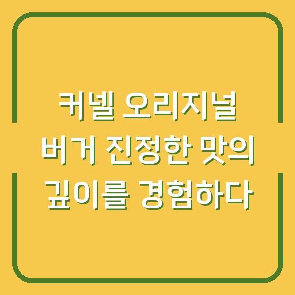 커넬 오리지널 버거 진정한 맛의 깊이를 경험하다