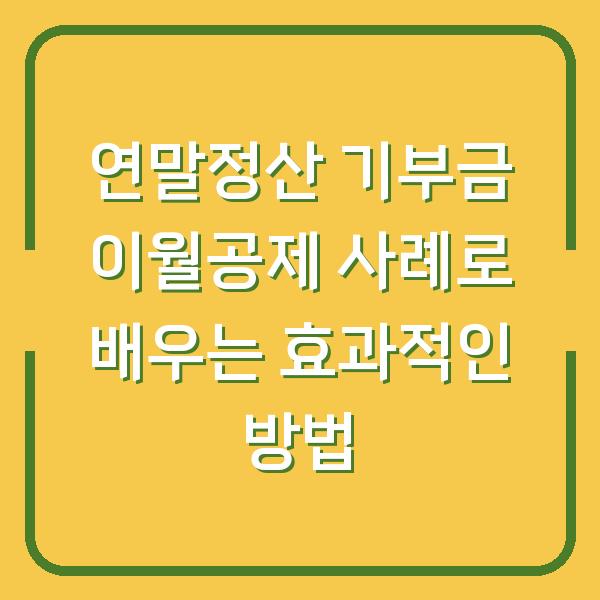 연말정산 기부금 이월공제 사례로 배우는 효과적인 방법