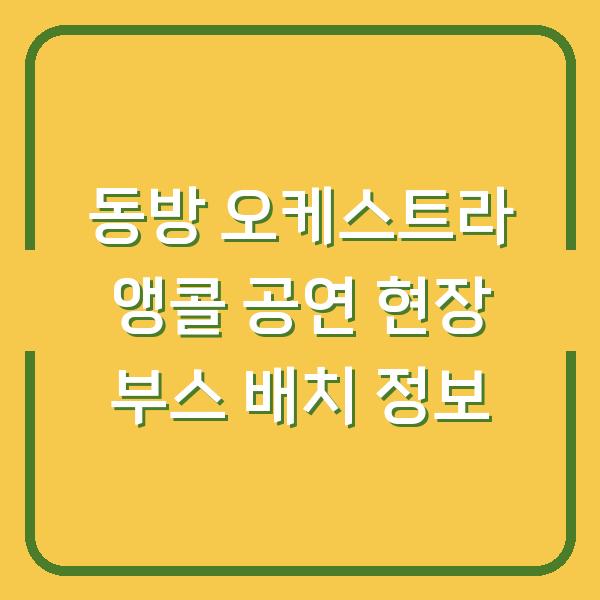 동방 오케스트라 앵콜 공연 현장 부스 배치 정보