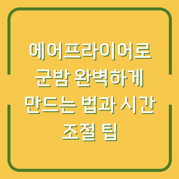 에어프라이어로 군밤 완벽하게 만드는 법과 시간 조절 팁