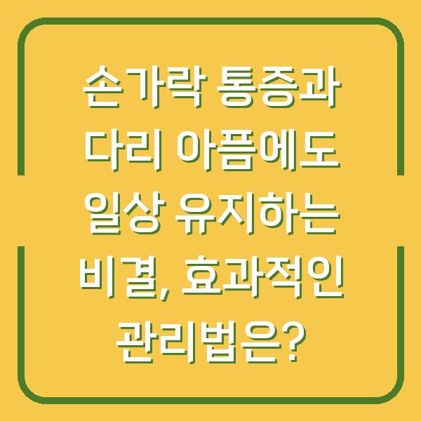 손가락 통증과 다리 아픔에도 일상 유지하는 비결, 효과적인 관리법은?