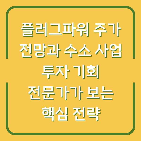 플러그파워 주가 전망과 수소 사업 투자 기회 전문가가 보는 핵심 전략
